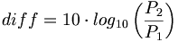{diff} = 10 \cdot log_{10}\left(\frac{P_2}{P_1}\right )