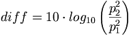 {diff} = 10 \cdot log_{10}\left(\frac{p_2^2}{p_1^2}\right )